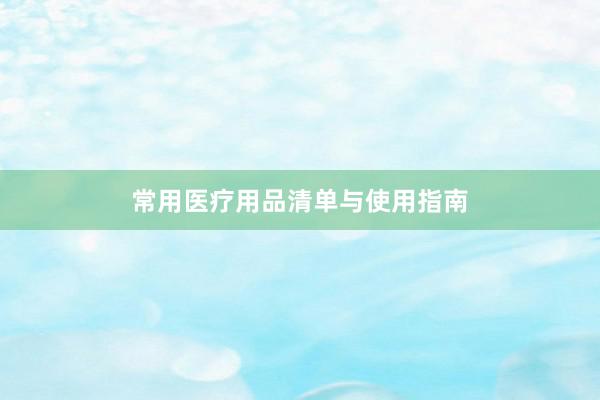 常用医疗用品清单与使用指南