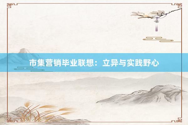 市集营销毕业联想：立异与实践野心